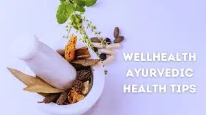 wellhealth Ayurvedic health tips